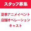 スタッフ募集！夏季アニメイベント店舗オペレーションキャストの募集を開始しました（画像）