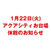 1/22(火)アクアシティお台場休館のお知らせ（画像）