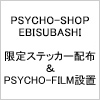 【PSYCHO-SHOP EBISUBASHI】限定ノベルティステッカー配布＆PSYCHO-FILM設置決定！（画像）