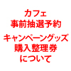 カフェ事前抽選予約・キャンペーングッズ購入整理券について（画像）